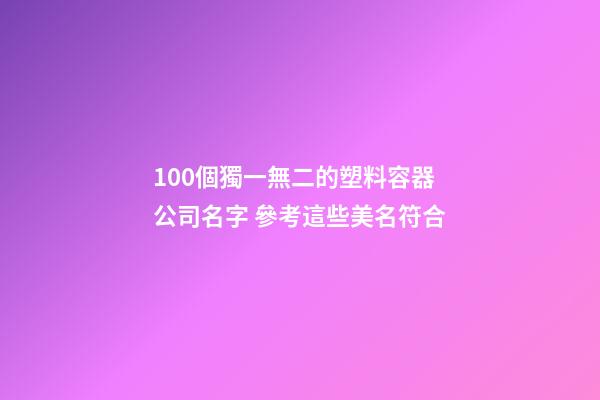 100個獨一無二的塑料容器公司名字 參考這些美名符合-第1張-公司起名-玄機派